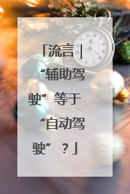 流言｜“辅助驾驶”等于“自动驾驶”？