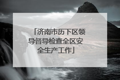 济南市历下区领导督导检查全区安全生产工作