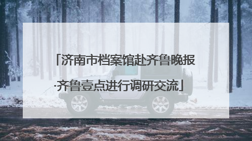 济南市档案馆赴齐鲁晚报·齐鲁壹点进行调研交流