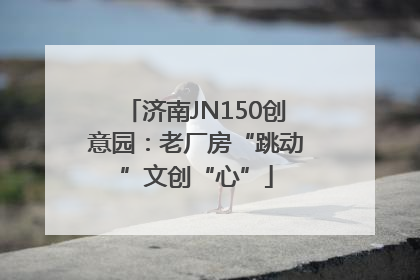 济南JN150创意园：老厂房“跳动”文创“心”