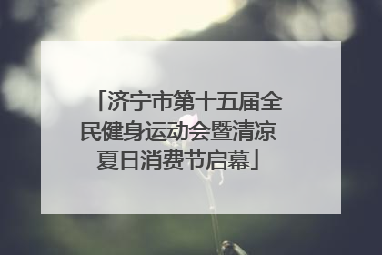 济宁市第十五届全民健身运动会暨清凉夏日消费节启幕
