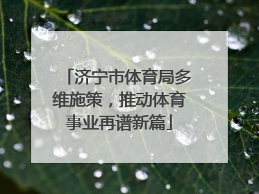 济宁市体育局多维施策，推动体育事业再谱新篇