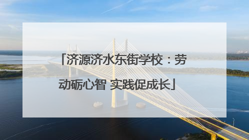 济源济水东街学校：劳动砺心智 实践促成长