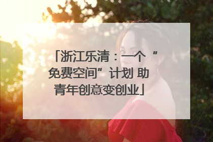 浙江乐清：一个“免费空间”计划 助青年创意变创业