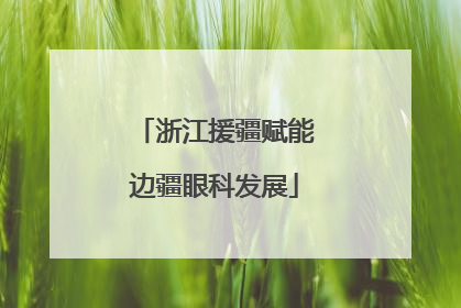 浙江援疆赋能边疆眼科发展