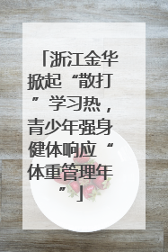 浙江金华掀起“散打”学习热，青少年强身健体响应“体重管理年”