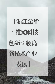 浙江金华：推动科技创新引领高新技术产业发展