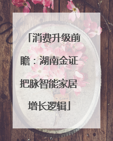 消费升级前瞻：湖南金证把脉智能家居增长逻辑