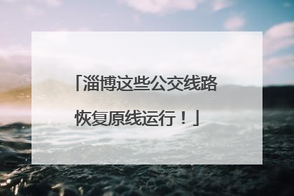 淄博这些公交线路恢复原线运行！