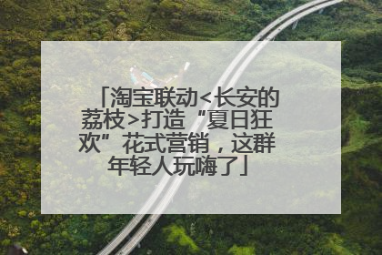 淘宝联动<长安的荔枝>打造“夏日狂欢”花式营销，这群年轻人玩嗨了