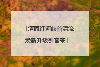 清原红河峡谷漂流焕新升级引客来