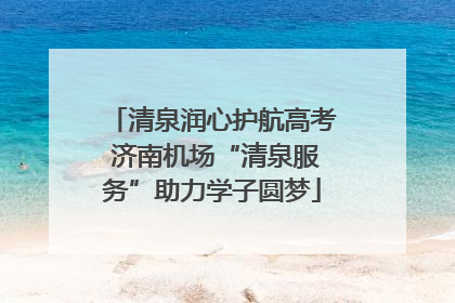 清泉润心护航高考 济南机场“清泉服务”助力学子圆梦