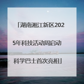 湖南湘江新区2025年科技活动周启动 科学巴士首次亮相