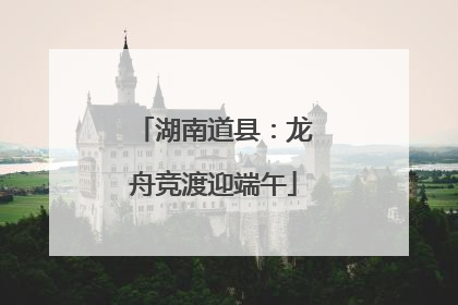 湖南道县：龙舟竞渡迎端午