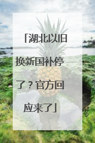 湖北以旧换新国补停了？官方回应来了