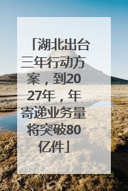 湖北出台三年行动方案，到2027年，年寄递业务量将突破80亿件