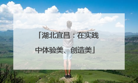 湖北宜昌：在实践中体验美、创造美