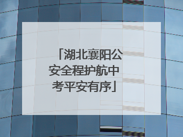 湖北襄阳公安全程护航中考平安有序