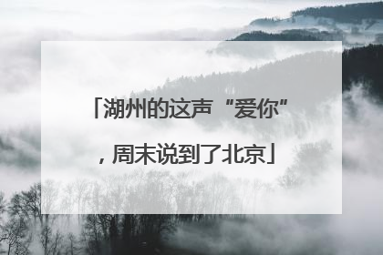 湖州的这声“爱你”，周末说到了北京