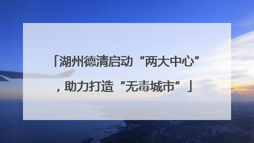 湖州德清启动“两大中心”，助力打造“无毒城市”