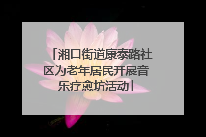 湘口街道康泰路社区为老年居民开展音乐疗愈坊活动