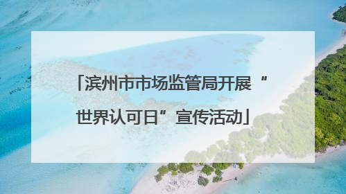滨州市市场监管局开展“世界认可日”宣传活动