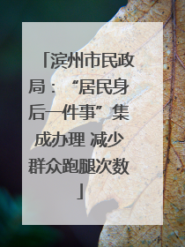 滨州市民政局：“居民身后一件事”集成办理 减少群众跑腿次数