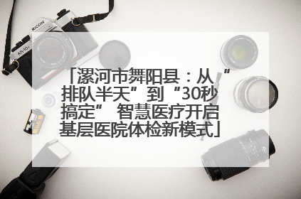 漯河市舞阳县：从“排队半天”到“30秒搞定” 智慧医疗开启基层医院体检新模式
