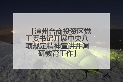 漳州台商投资区党工委书记开展中央八项规定精神宣讲并调研教育工作