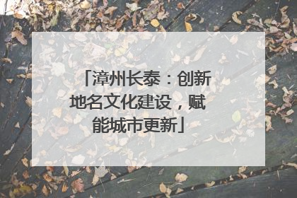 漳州长泰：创新地名文化建设，赋能城市更新