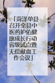 菏泽单县召开全县中医药护佑健康成长行动省级试点暨无偿献血工作会议