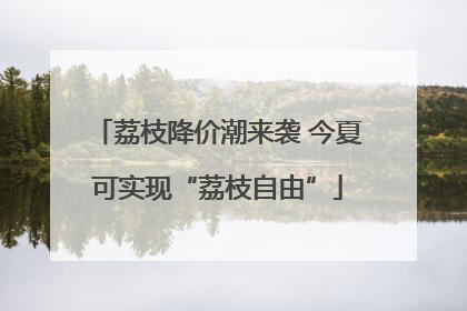 荔枝降价潮来袭 今夏可实现“荔枝自由”