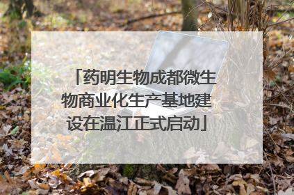 药明生物成都微生物商业化生产基地建设在温江正式启动