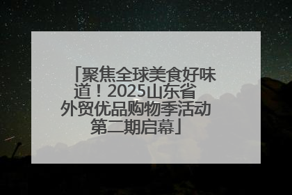 聚焦全球美食好味道！2025山东省外贸优品购物季活动第二期启幕