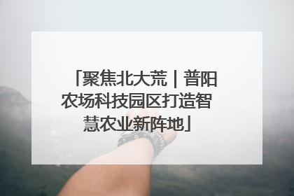 聚焦北大荒｜普阳农场科技园区打造智慧农业新阵地