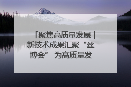 聚焦高质量发展｜新技术成果汇聚“丝博会” 为高质量发展注入新动能