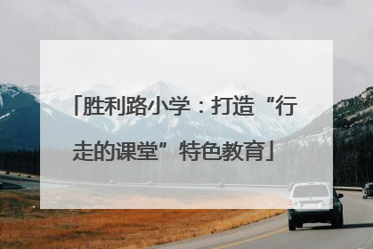 胜利路小学：打造“行走的课堂”特色教育