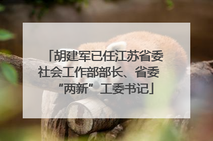 胡建军已任江苏省委社会工作部部长、省委“两新”工委书记