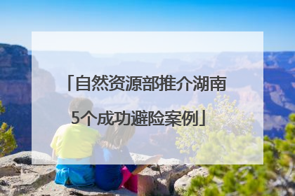 自然资源部推介湖南5个成功避险案例