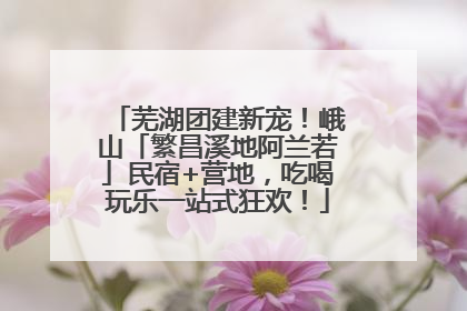 芜湖团建新宠！峨山「繁昌溪地阿兰若」民宿+营地，吃喝玩乐一站式狂欢！