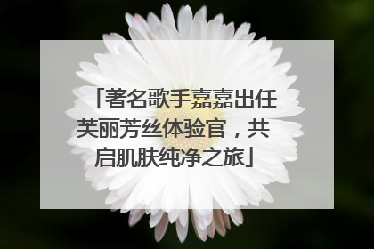 著名歌手嘉嘉出任芙丽芳丝体验官，共启肌肤纯净之旅