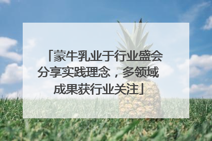 蒙牛乳业于行业盛会分享实践理念，多领域成果获行业关注