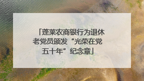 蓬莱农商银行为退休老党员颁发“光荣在党五十年”纪念章