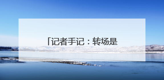 记者手记：转场是牲畜的迁徙，更是牧人的心灵之旅