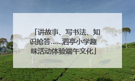 讲故事、写书法、知识抢答……泗亭小学趣味活动体验端午文化