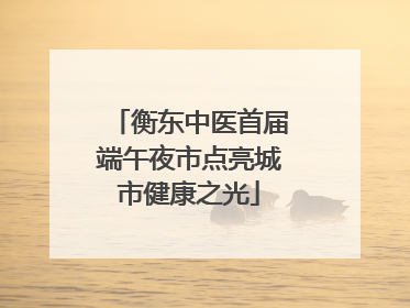衡东中医首届端午夜市点亮城市健康之光