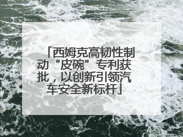 西姆克高韧性制动“皮碗”专利获批，以创新引领汽车安全新标杆