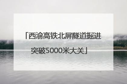 西渝高铁北屏隧道掘进突破5000米大关