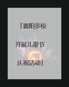 襄阳多校开展儿童节庆祝活动