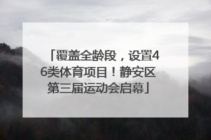 覆盖全龄段，设置46类体育项目！静安区第三届运动会启幕